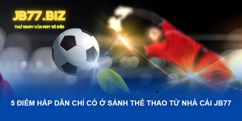 5 điểm hấp dẫn chỉ có ở sảnh thể thao từ nhà cái JB77